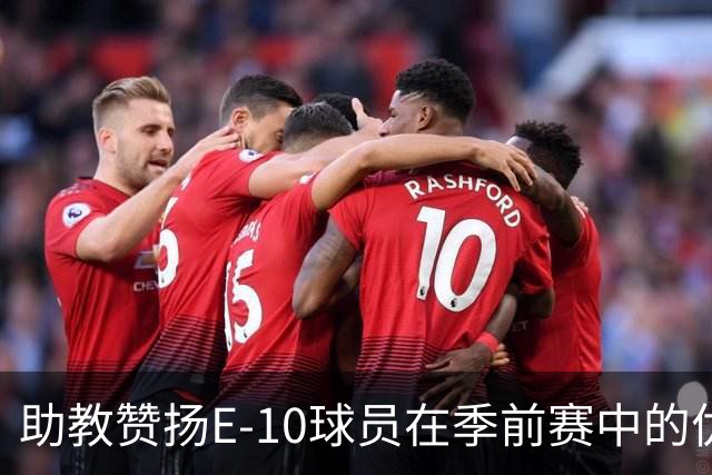 助教赞扬E-10球员在季前赛中的优异表现与赞赏