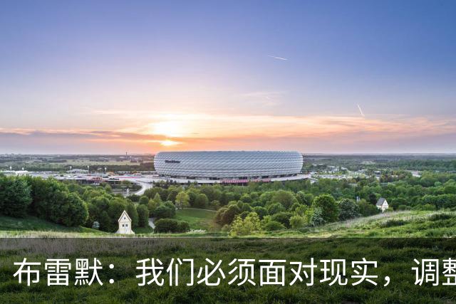 布雷默：我们必须面对现实，调整心态迎接挑战