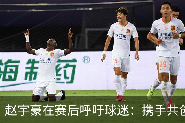 赵宇豪在赛后呼吁球迷：携手共创足协杯历史，期待你们的支持